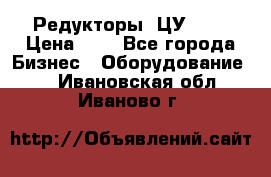 Редукторы 1ЦУ-160 › Цена ­ 1 - Все города Бизнес » Оборудование   . Ивановская обл.,Иваново г.